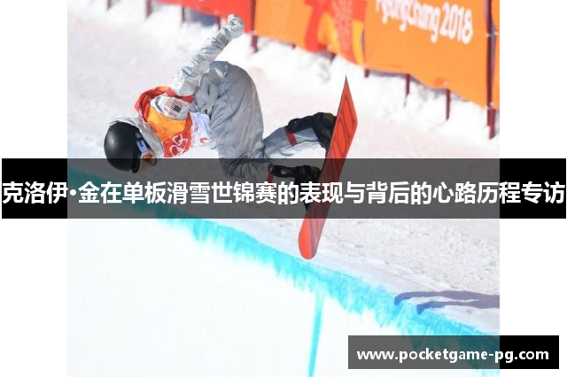 克洛伊·金在单板滑雪世锦赛的表现与背后的心路历程专访