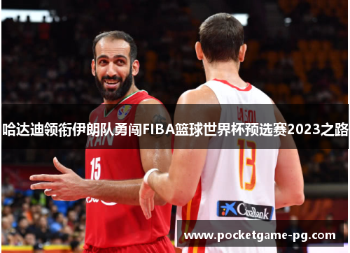 哈达迪领衔伊朗队勇闯FIBA篮球世界杯预选赛2023之路