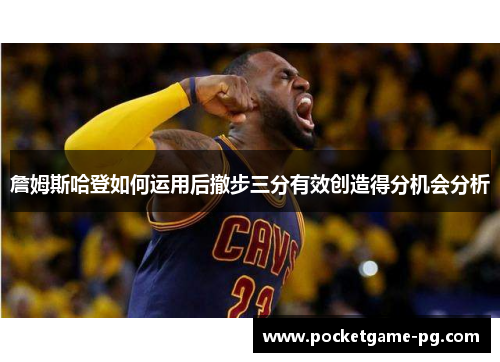 詹姆斯哈登如何运用后撤步三分有效创造得分机会分析