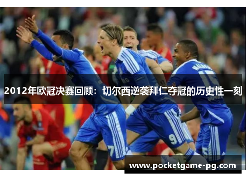 2012年欧冠决赛回顾：切尔西逆袭拜仁夺冠的历史性一刻