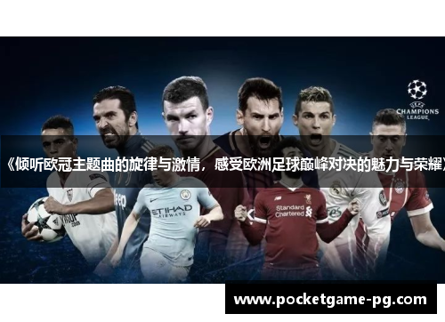 《倾听欧冠主题曲的旋律与激情,感受欧洲足球巅峰对决的魅力与荣耀》 《倾听欧冠主题曲的旋律与激情,感受欧洲足球巅峰对决的魅力与荣耀》
