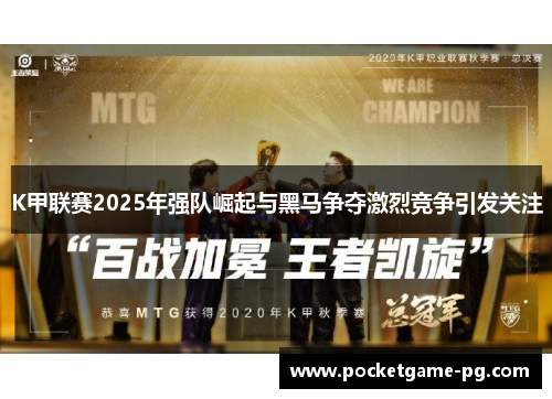 K甲联赛2025年强队崛起与黑马争夺激烈竞争引发关注 K甲联赛2025年强队崛起与黑马争夺激烈竞争引发关注