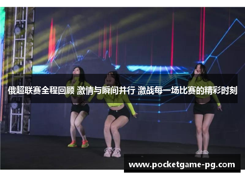 俄超联赛全程回顾 激情与瞬间并行 激战每一场比赛的精彩时刻