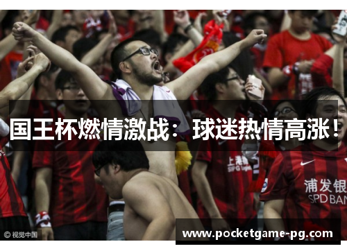 国王杯燃情激战：球迷热情高涨！