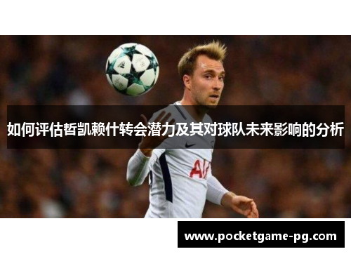 如何评估哲凯赖什转会潜力及其对球队未来影响的分析 如何评估哲凯赖什转会潜力及其对球队未来影响的分析