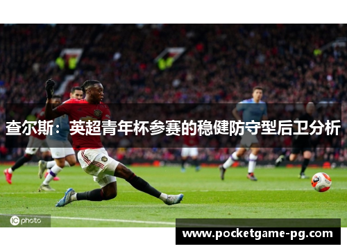 查尔斯：英超青年杯参赛的稳健防守型后卫分析