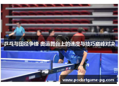 乒乓与田径争锋 奥运舞台上的速度与技巧巅峰对决