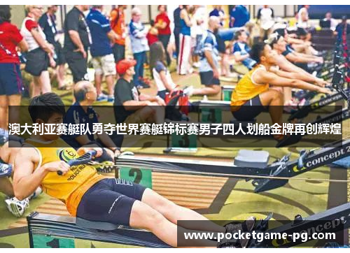 澳大利亚赛艇队勇夺世界赛艇锦标赛男子四人划船金牌再创辉煌 澳大利亚赛艇队勇夺世界赛艇锦标赛男子四人划船金牌再创辉煌