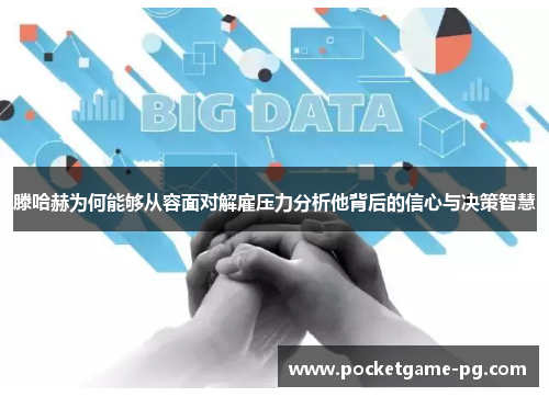 滕哈赫为何能够从容面对解雇压力分析他背后的信心与决策智慧