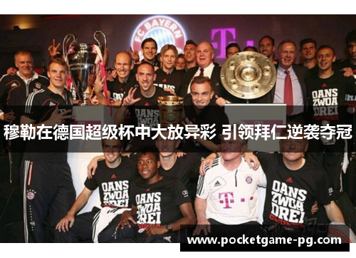 穆勒在德国超级杯中大放异彩 引领拜仁逆袭夺冠 穆勒在德国超级杯中大放异彩 引领拜仁逆袭夺冠
