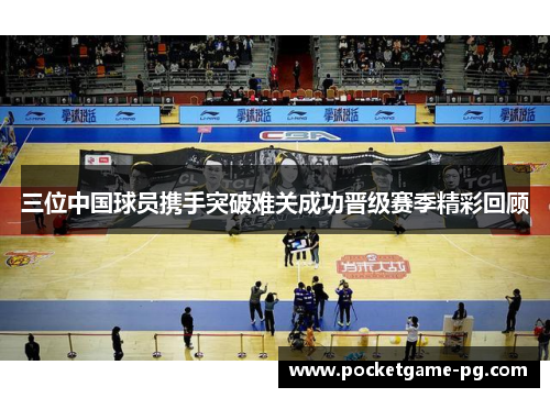 三位中国球员携手突破难关成功晋级赛季精彩回顾