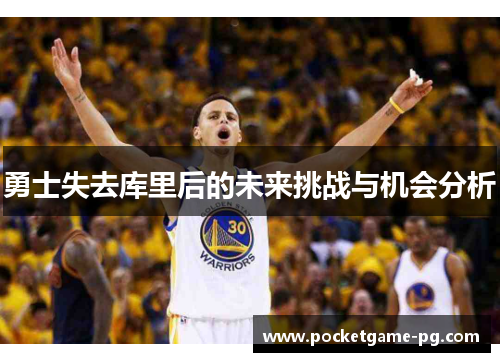 勇士失去库里后的未来挑战与机会分析 勇士失去库里后的未来挑战与机会分析