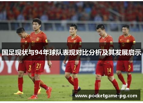 国足现状与94年球队表现对比分析及其发展启示 国足现状与94年球队表现对比分析及其发展启示