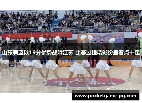 山东男篮以19分优势战胜江苏 比赛过程精彩纷呈看点十足
