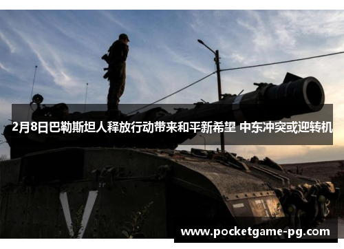 2月8日巴勒斯坦人释放行动带来和平新希望 中东冲突或迎转机