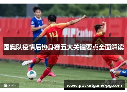 国奥队疫情后热身赛五大关键要点全面解读 国奥队疫情后热身赛五大关键要点全面解读