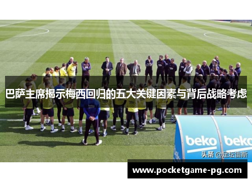 巴萨主席揭示梅西回归的五大关键因素与背后战略考虑