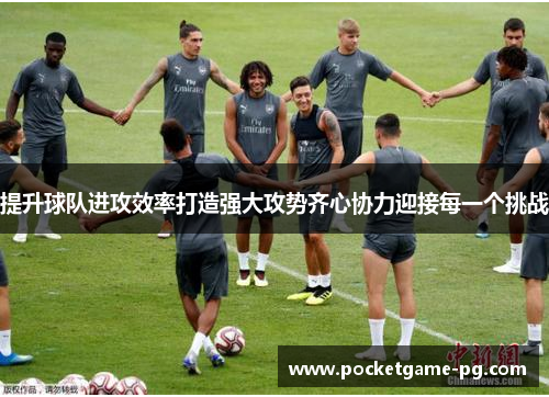 提升球队进攻效率打造强大攻势齐心协力迎接每一个挑战
