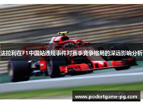 法拉利在F1中国站违规事件对赛季竞争格局的深远影响分析