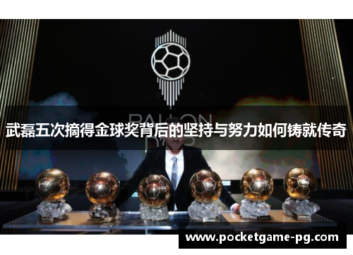 武磊五次摘得金球奖背后的坚持与努力如何铸就传奇
