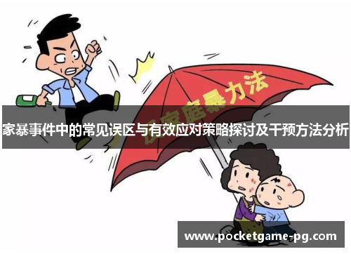 家暴事件中的常见误区与有效应对策略探讨及干预方法分析 家暴事件中的常见误区与有效应对策略探讨及干预方法分析