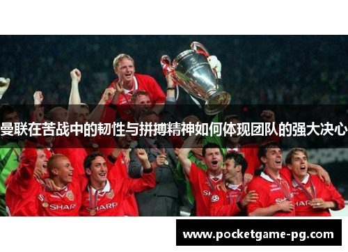 曼联在苦战中的韧性与拼搏精神如何体现团队的强大决心