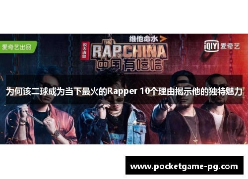 为何该二球成为当下最火的Rapper 10个理由揭示他的独特魅力 为何该二球成为当下最火的Rapper 10个理由揭示他的独特魅力