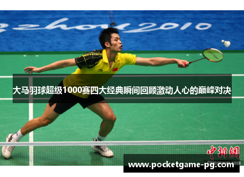 大马羽球超级1000赛四大经典瞬间回顾激动人心的巅峰对决