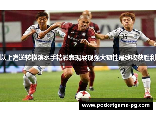 以上港逆转横滨水手精彩表现展现强大韧性最终收获胜利 以上港逆转横滨水手精彩表现展现强大韧性最终收获胜利