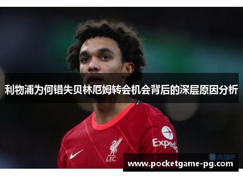 利物浦为何错失贝林厄姆转会机会背后的深层原因分析 利物浦为何错失贝林厄姆转会机会背后的深层原因分析