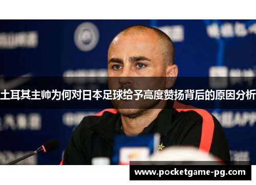 土耳其主帅为何对日本足球给予高度赞扬背后的原因分析