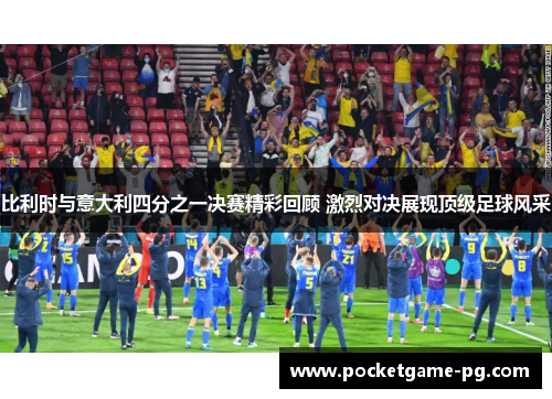 比利时与意大利四分之一决赛精彩回顾 激烈对决展现顶级足球风采 比利时与意大利四分之一决赛精彩回顾 激烈对决展现顶级足球风采