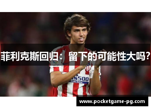 菲利克斯回归：留下的可能性大吗？