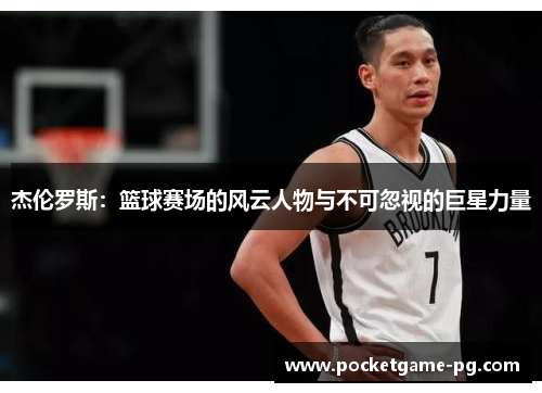 杰伦罗斯:篮球赛场的风云人物与不可忽视的巨星力量 杰伦罗斯:篮球赛场的风云人物与不可忽视的巨星力量