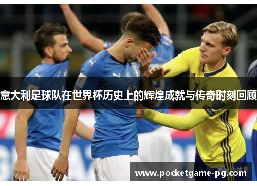 意大利足球队在世界杯历史上的辉煌成就与传奇时刻回顾