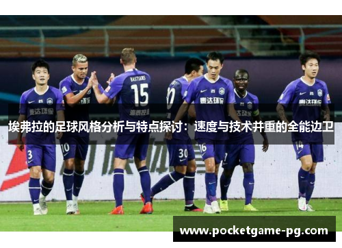 埃弗拉的足球风格分析与特点探讨：速度与技术并重的全能边卫