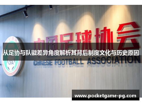 从足协与队徽差异角度解析其背后制度文化与历史原因