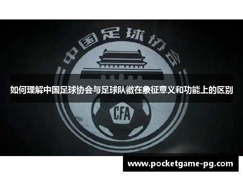 如何理解中国足球协会与足球队徽在象征意义和功能上的区别 如何理解中国足球协会与足球队徽在象征意义和功能上的区别