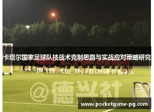 卡塔尔国家足球队技战术克制思路与实战应对策略研究