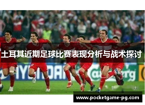 土耳其近期足球比赛表现分析与战术探讨 