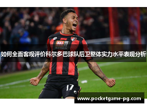如何全面客观评价科尔多巴球队后卫整体实力水平表现分析