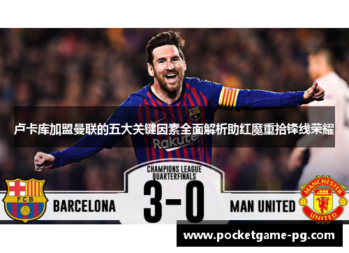 卢卡库加盟曼联的五大关键因素全面解析助红魔重拾锋线荣耀 卢卡库加盟曼联的五大关键因素全面解析助红魔重拾锋线荣耀