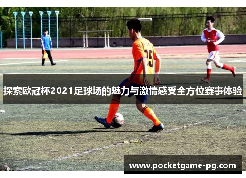 探索欧冠杯2021足球场的魅力与激情感受全方位赛事体验
