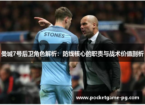 曼城7号后卫角色解析：防线核心的职责与战术价值剖析