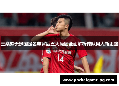 王燊超无缘国足名单背后五大原因全面解析球队用人新思路 王燊超无缘国足名单背后五大原因全面解析球队用人新思路